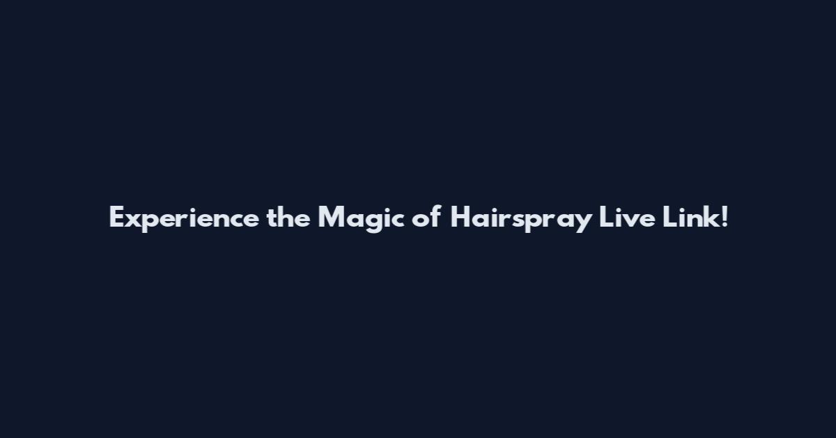 Experience the Magic of Hairspray Live Link!