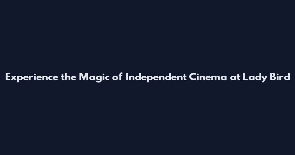 Experience the Magic of Independent Cinema at Lady Bird