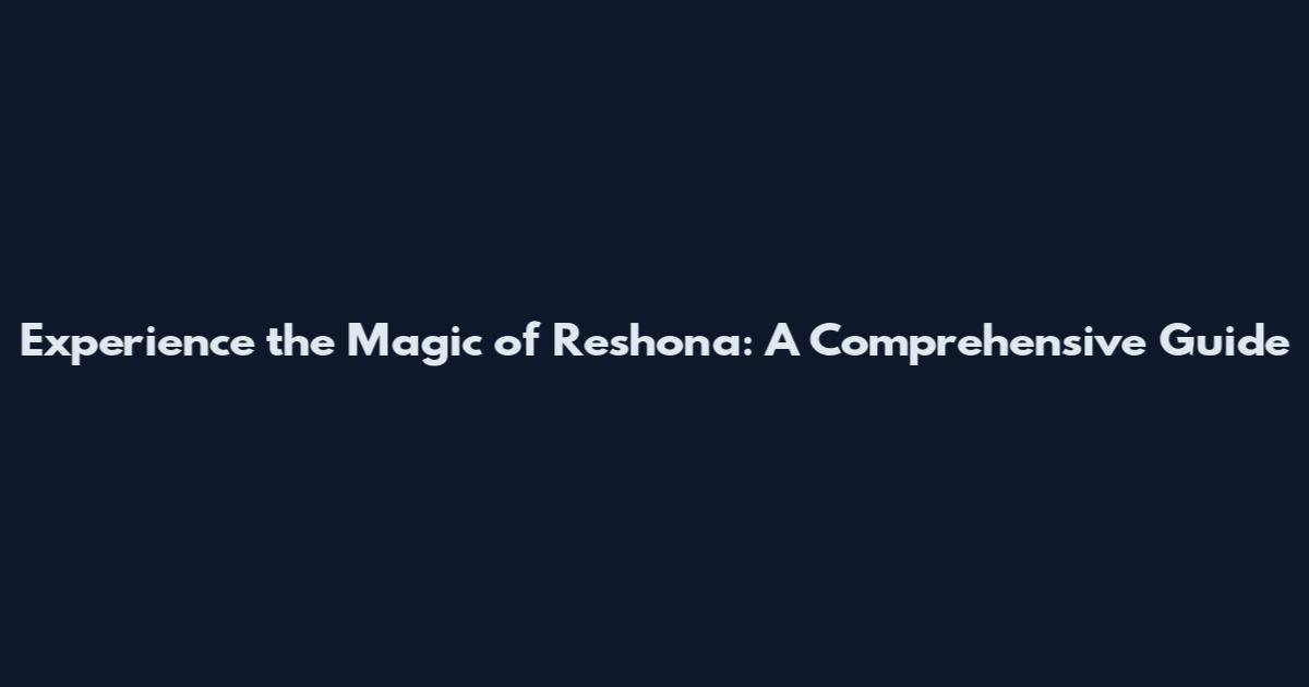 Experience the Magic of Reshona: A Comprehensive Guide