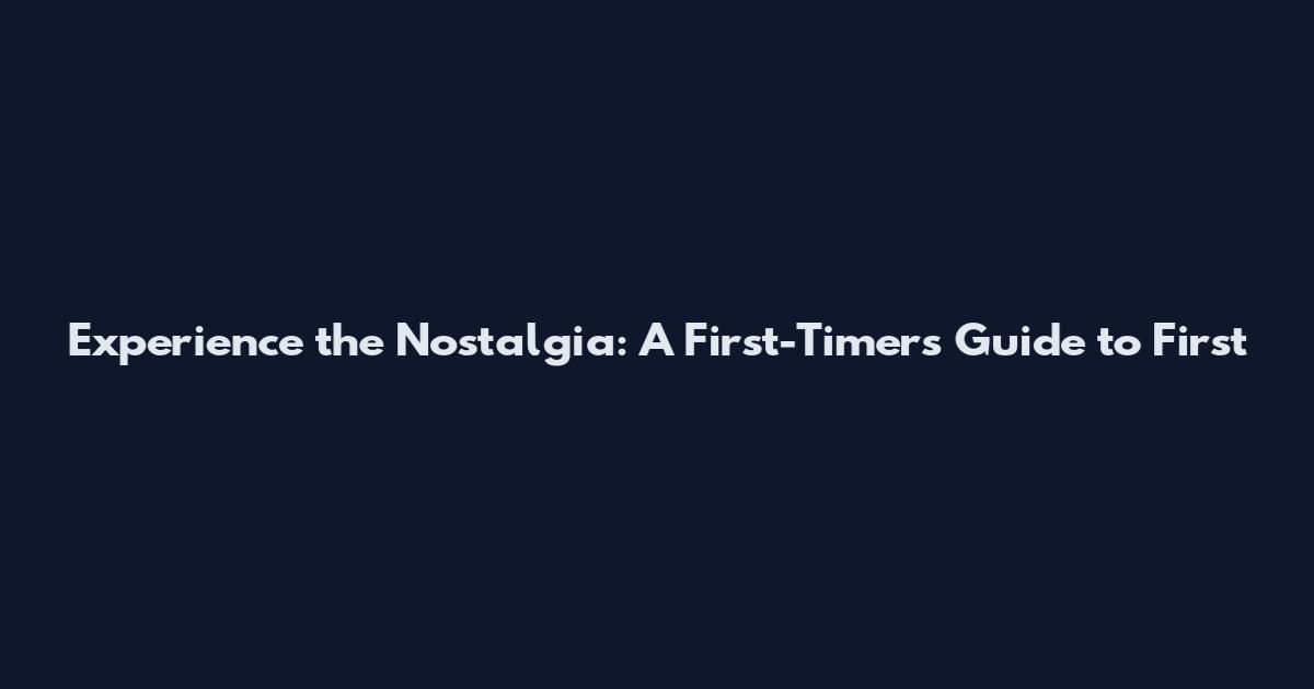 Experience the Nostalgia: A First-Timer's Guide to First