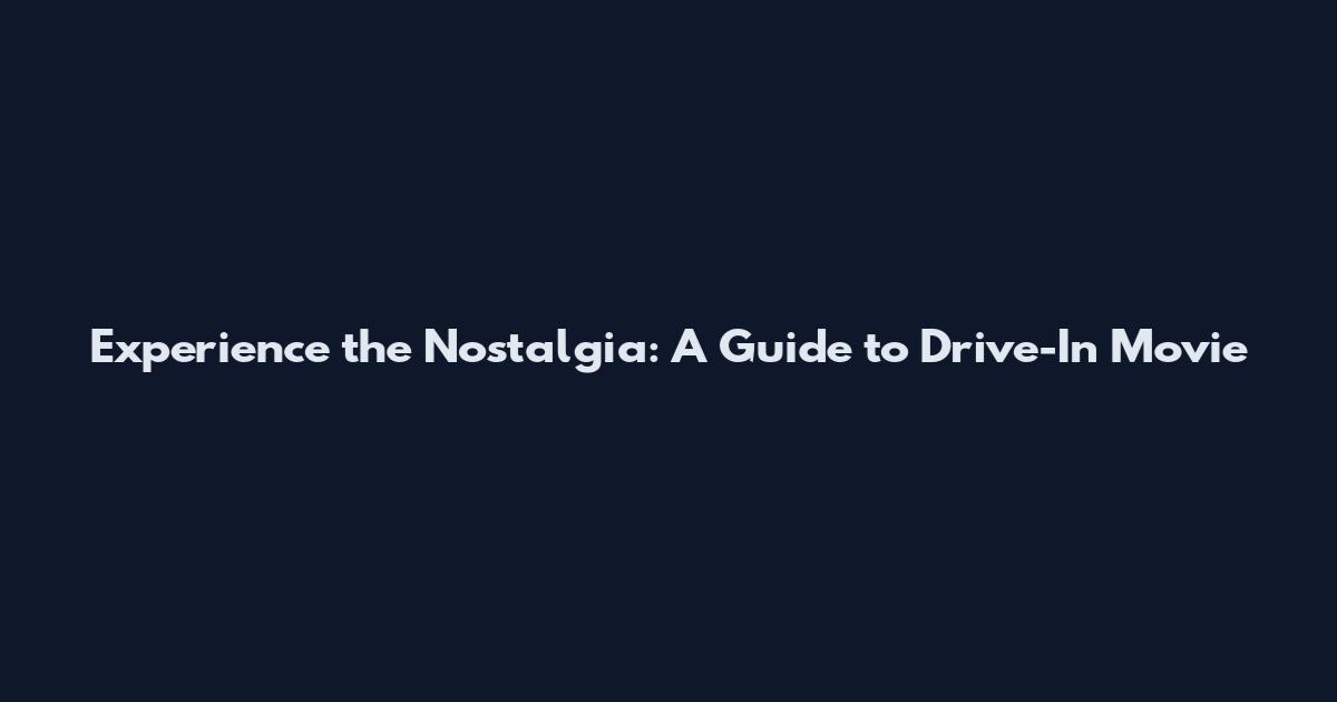 Experience the Nostalgia: A Guide to Drive-In Movie