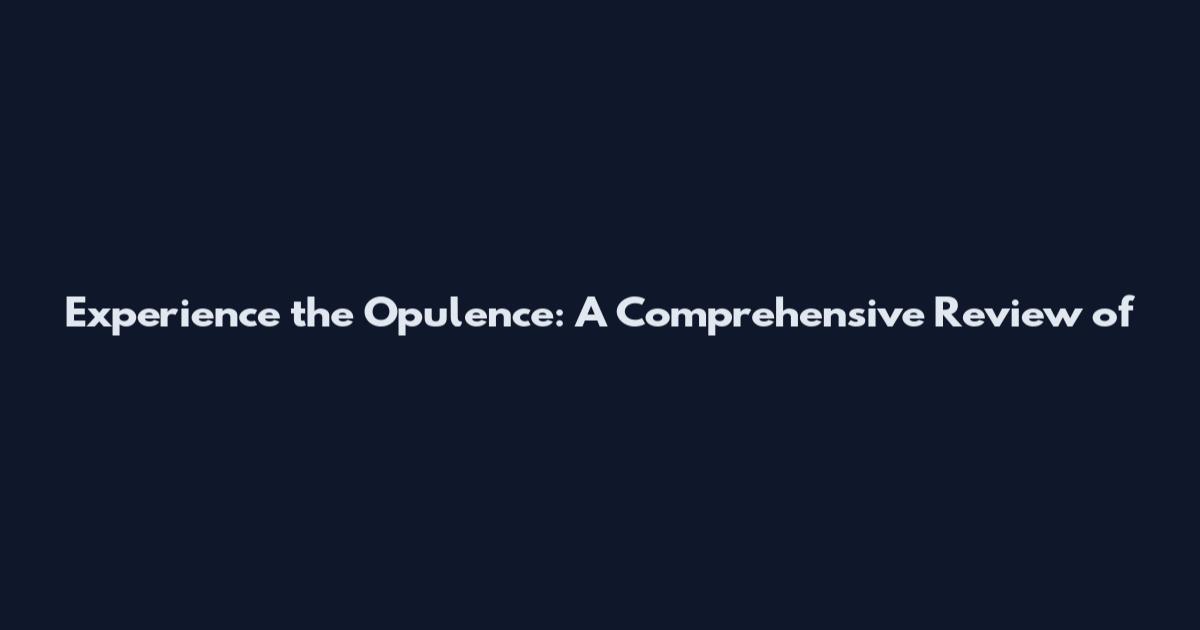 Experience the Opulence: A Comprehensive Review of