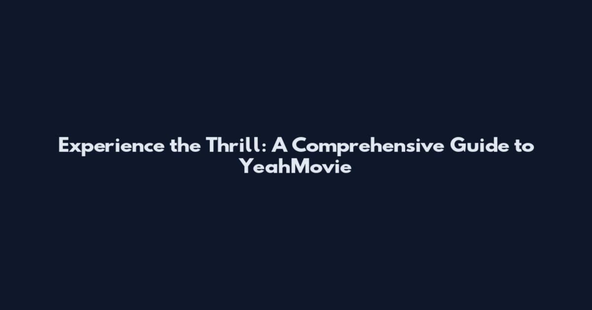 Experience the Thrill: A Comprehensive Guide to YeahMovie