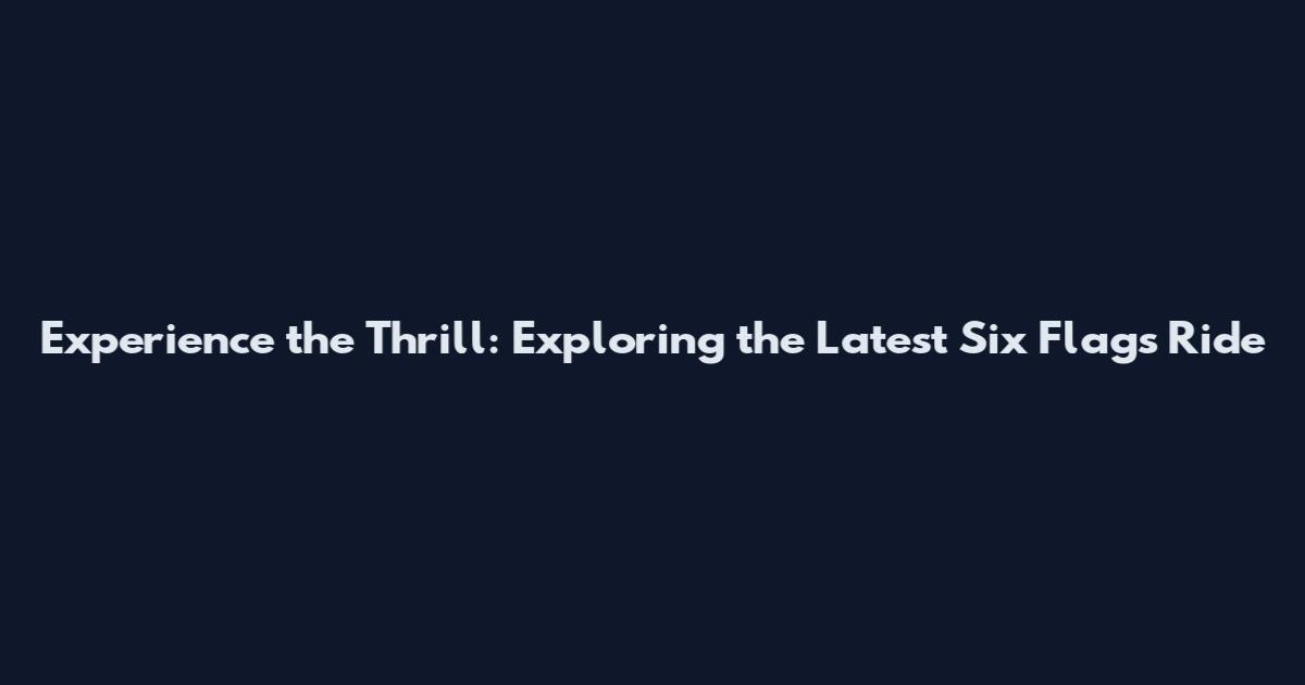 Experience the Thrill: Exploring the Latest Six Flags Ride