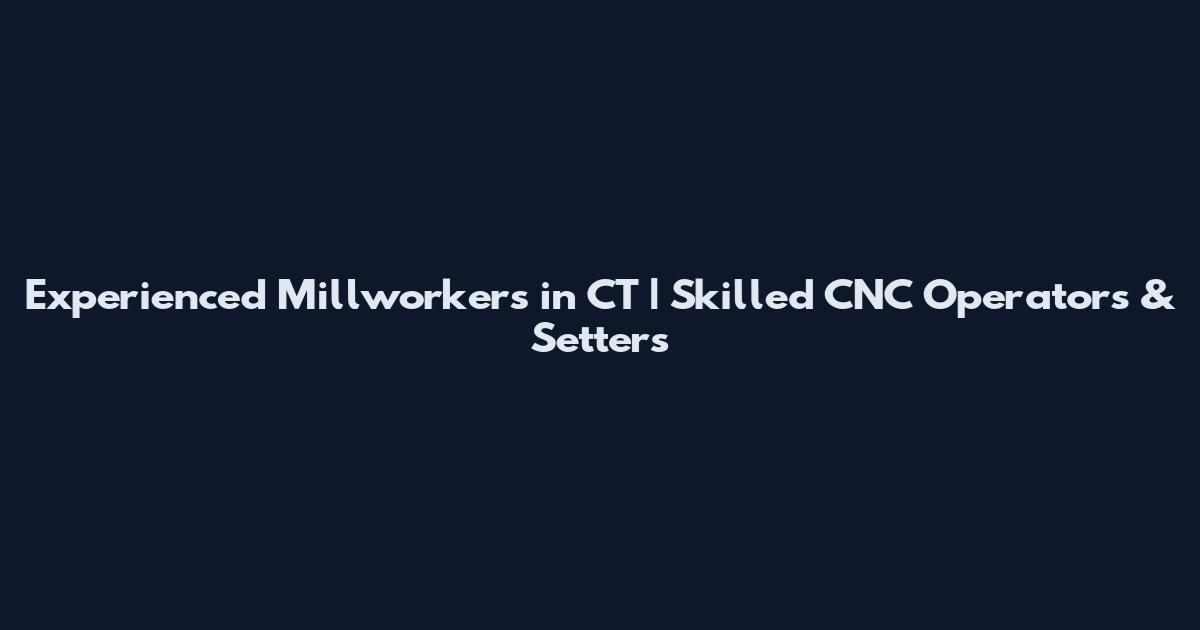 Experienced Millworkers in CT | Skilled CNC Operators & Setters
