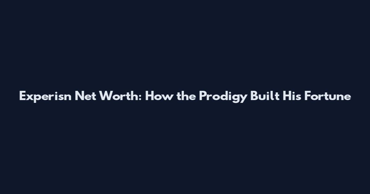 Experisn Net Worth: How the Prodigy Built His Fortune