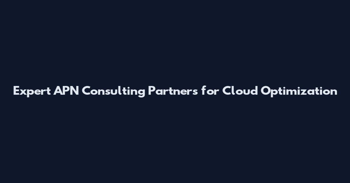 Expert APN Consulting Partners for Cloud Optimization