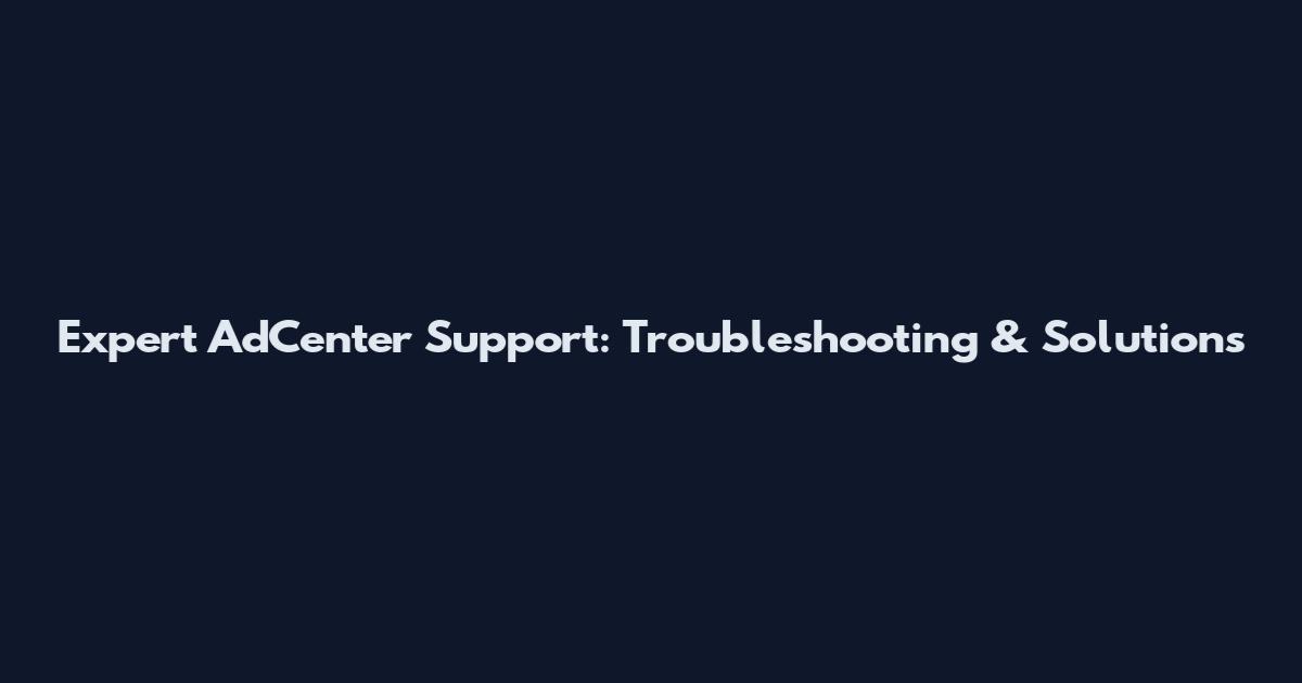 Expert AdCenter Support: Troubleshooting & Solutions