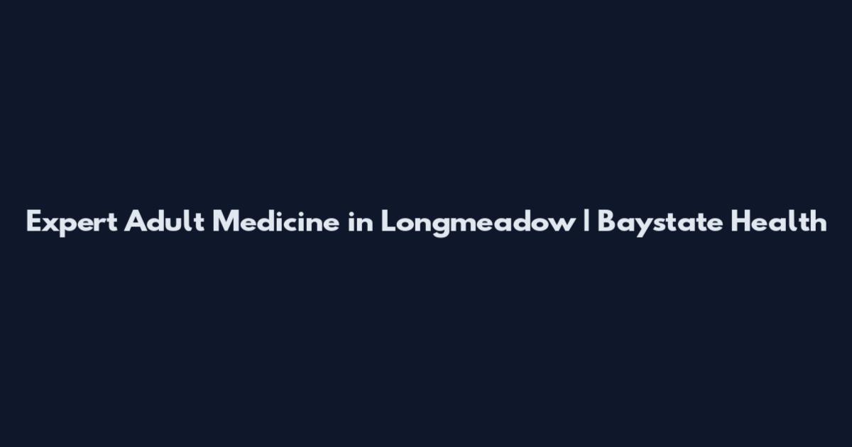 Expert Adult Medicine in Longmeadow | Baystate Health
