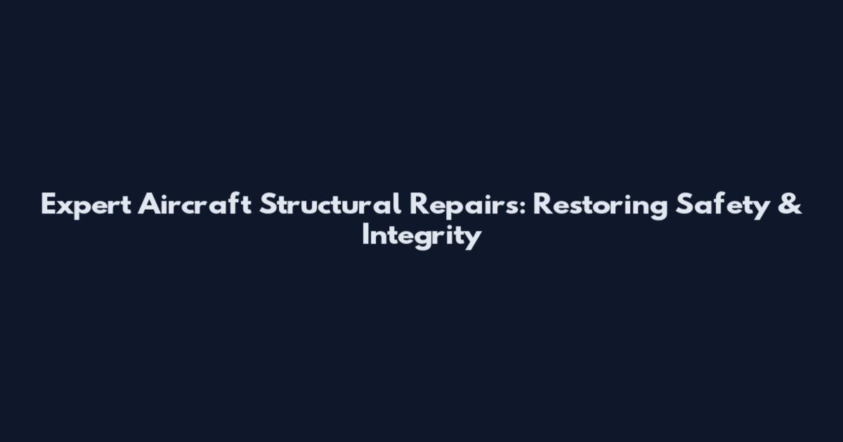 Expert Aircraft Structural Repairs: Restoring Safety & Integrity
