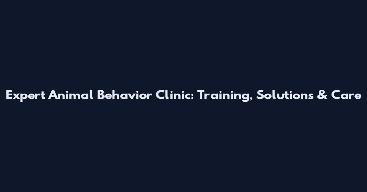 Expert Animal Behavior Clinic: Training, Solutions & Care