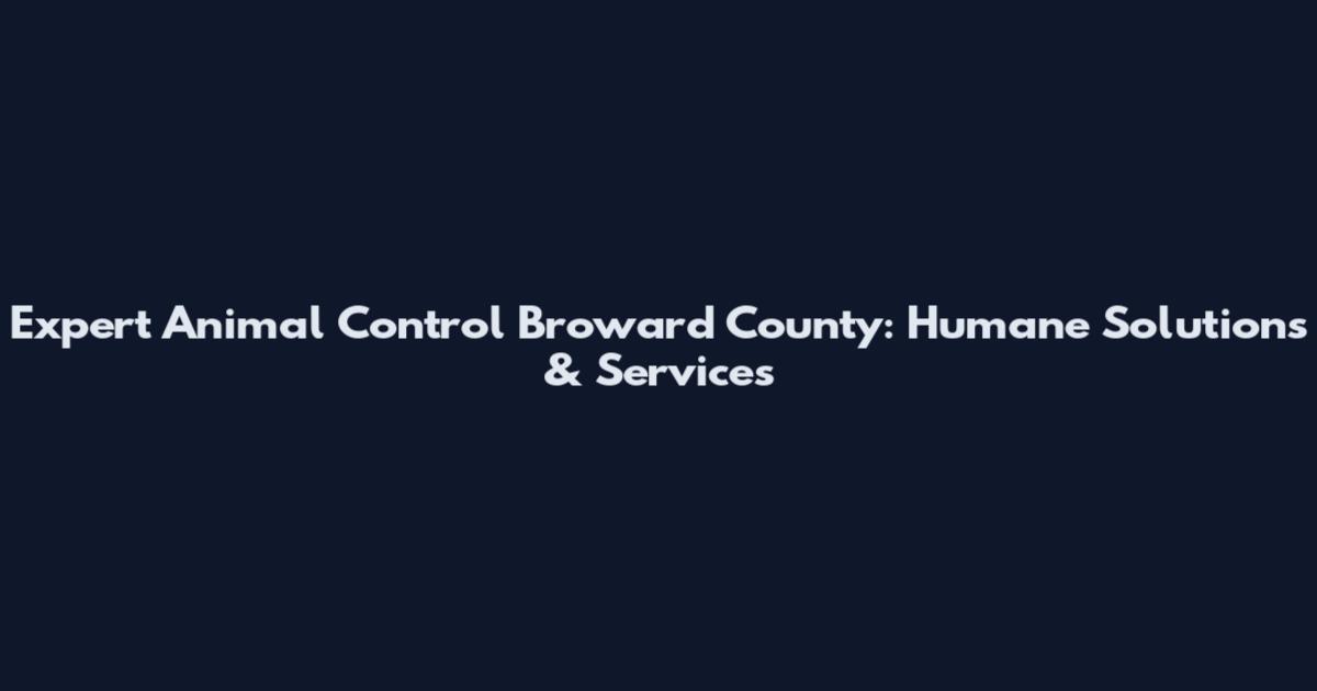 Expert Animal Control Broward County: Humane Solutions & Services