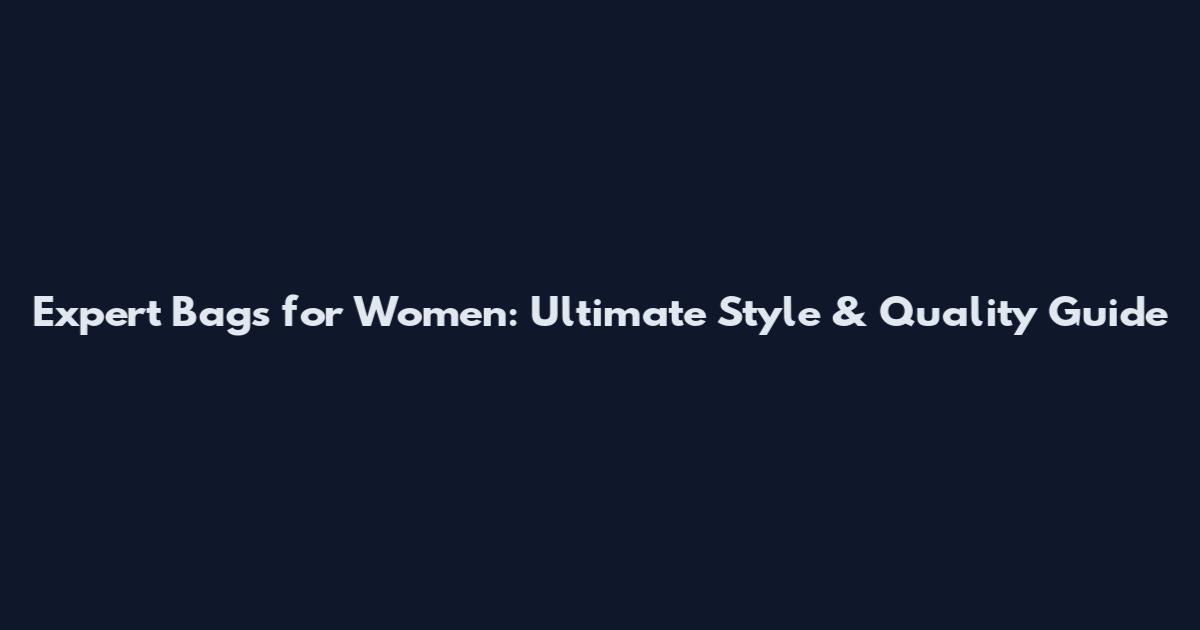 Expert Bags for Women: Ultimate Style & Quality Guide