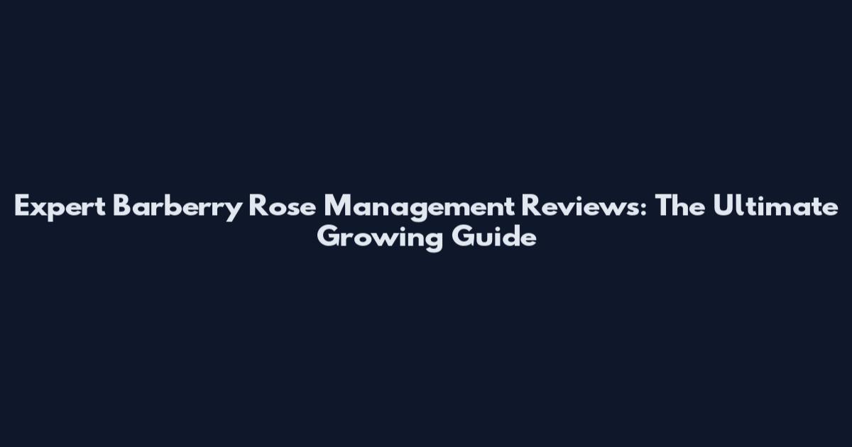Expert Barberry Rose Management Reviews: The Ultimate Growing Guide