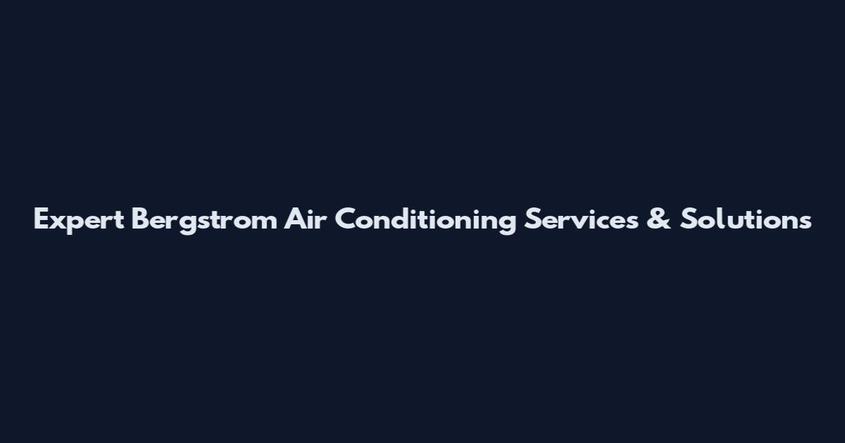 Expert Bergstrom Air Conditioning Services & Solutions