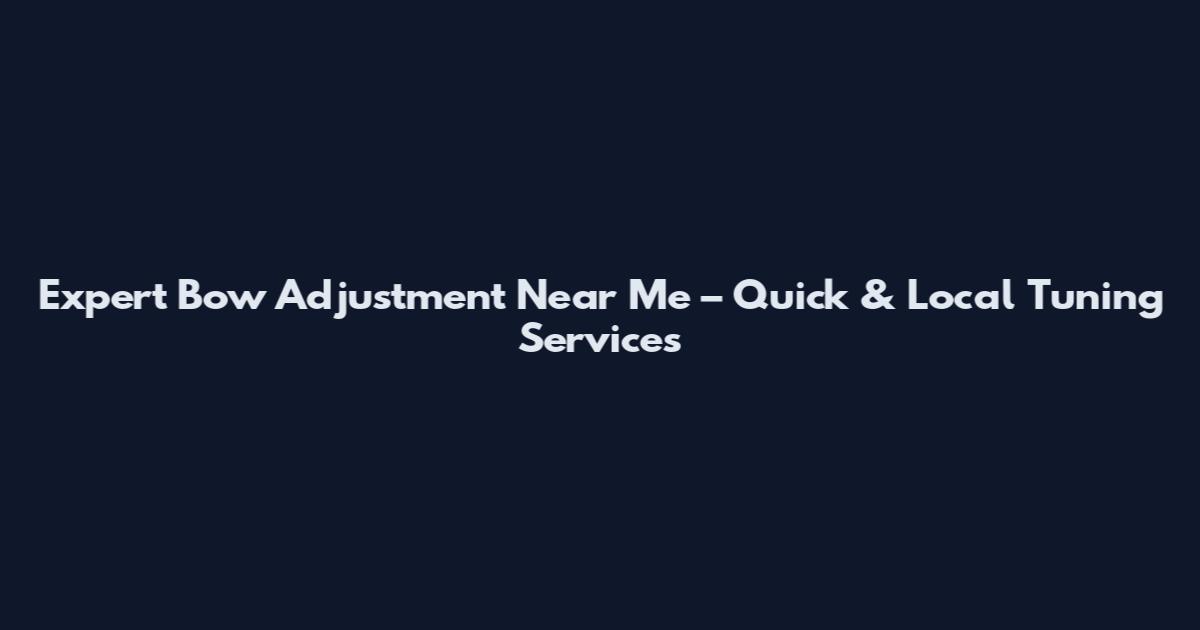 Expert Bow Adjustment Near Me – Quick & Local Tuning Services