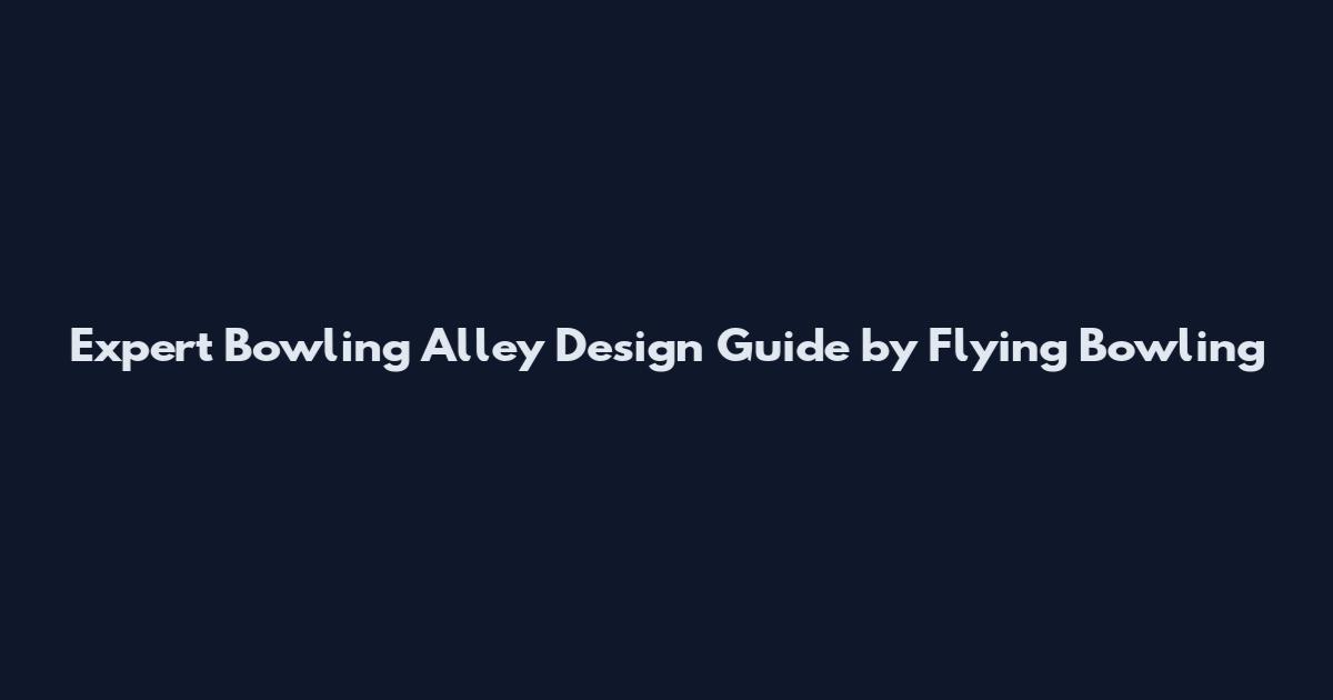 Expert Bowling Alley Design Guide by Flying Bowling