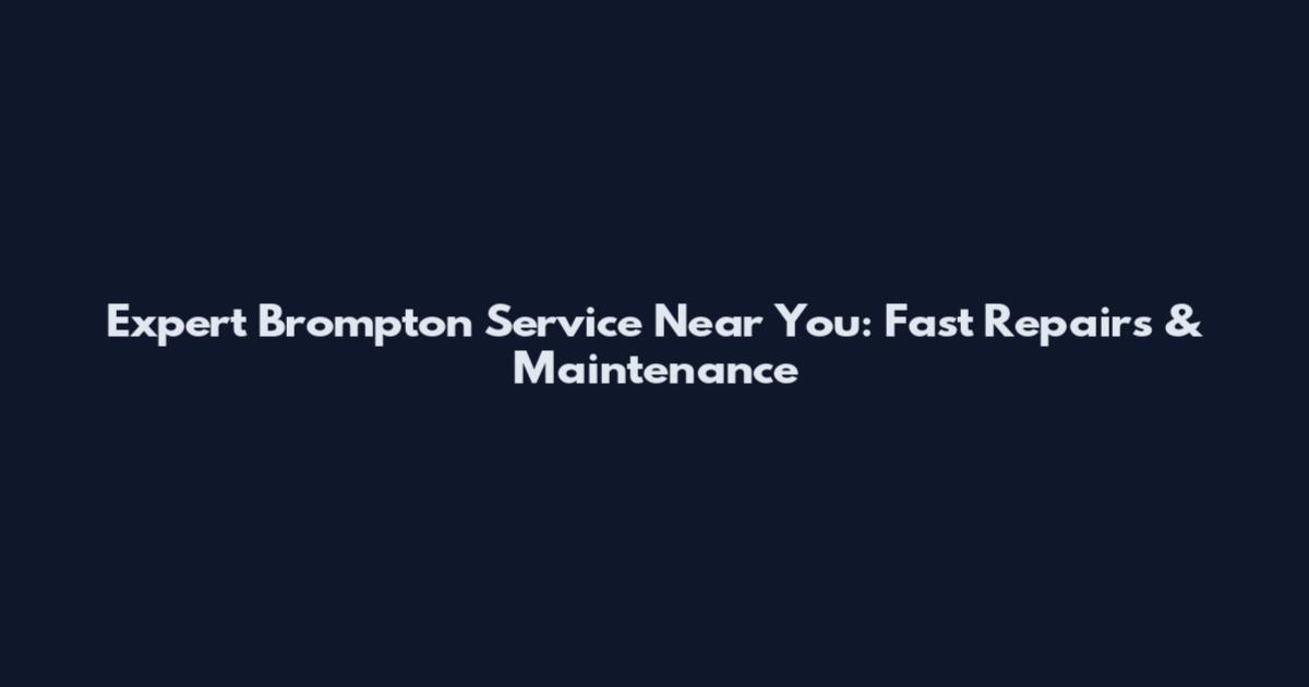Expert Brompton Service Near You: Fast Repairs & Maintenance