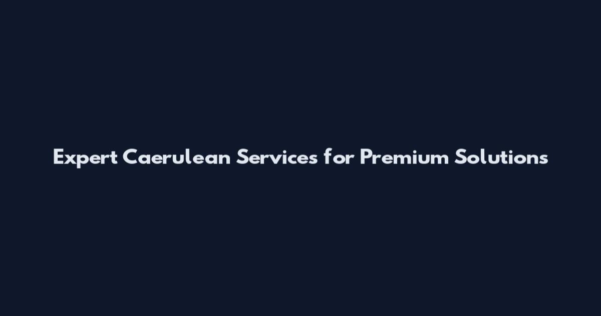 Expert Caerulean Services for Premium Solutions