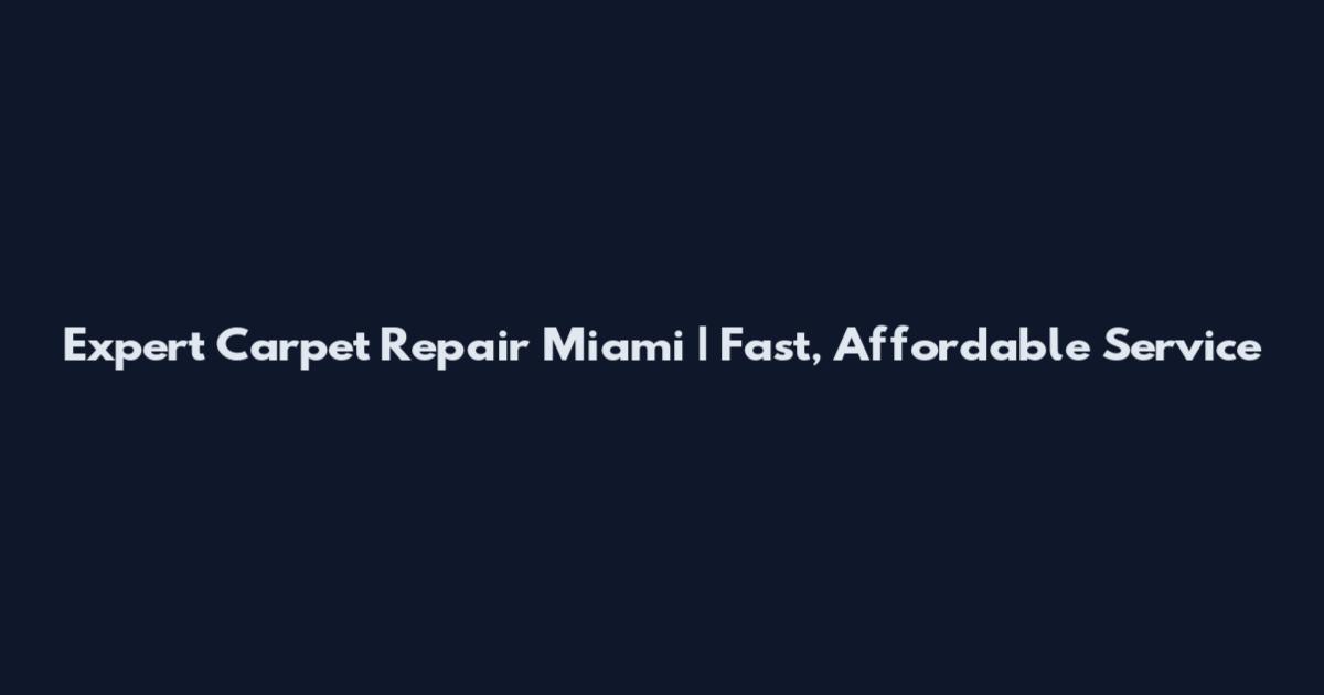 Expert Carpet Repair Miami | Fast, Affordable Service