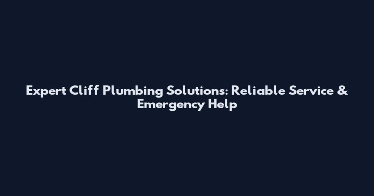 Expert Cliff Plumbing Solutions: Reliable Service & Emergency Help
