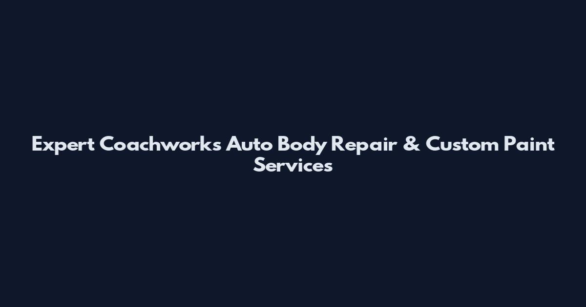 Expert Coachworks Auto Body Repair & Custom Paint Services