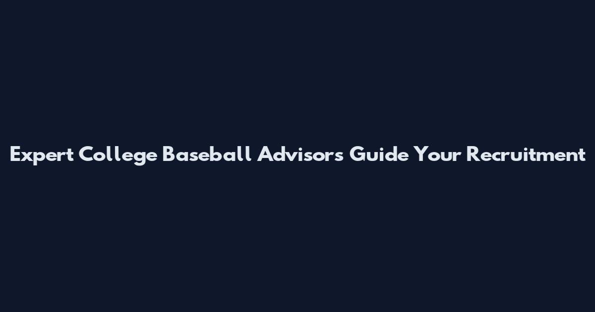 Expert College Baseball Advisors Guide Your Recruitment