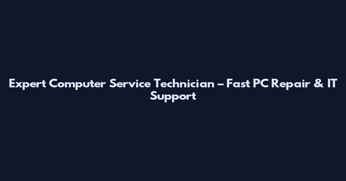 Expert Computer Service Technician – Fast PC Repair & IT Support