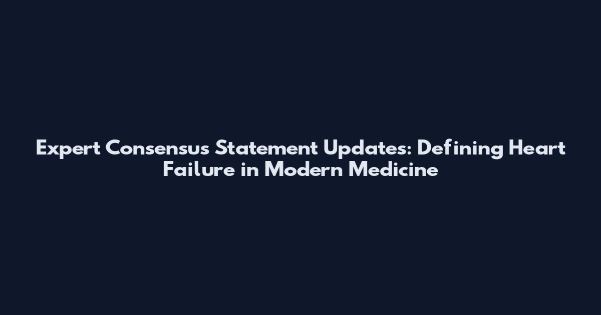 Expert Consensus Statement Updates: Defining Heart Failure in Modern Medicine