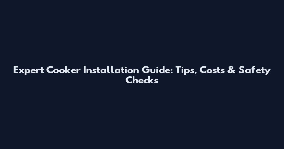 Expert Cooker Installation Guide: Tips, Costs & Safety Checks