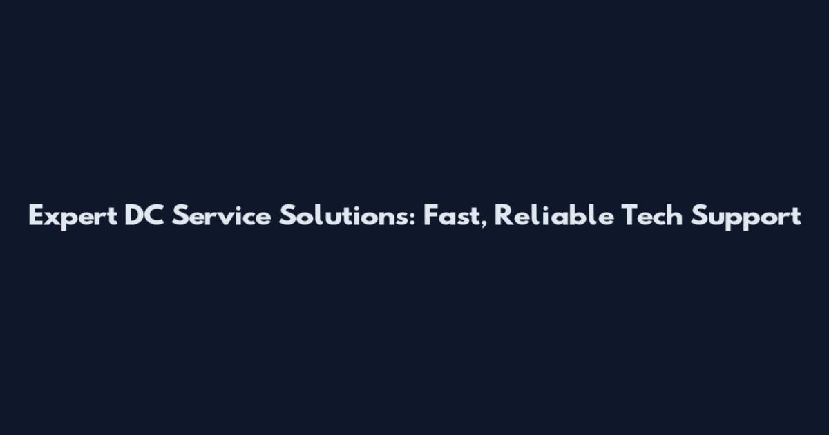 Expert DC Service Solutions: Fast, Reliable Tech Support