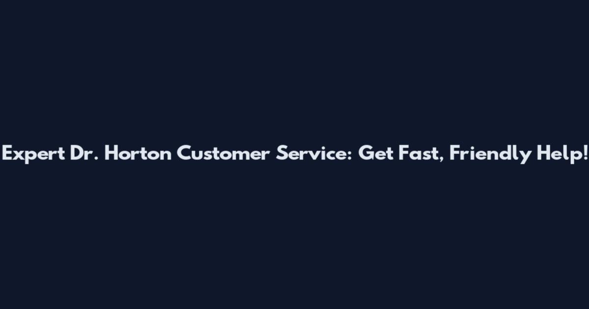 Expert Dr. Horton Customer Service: Get Fast, Friendly Help!