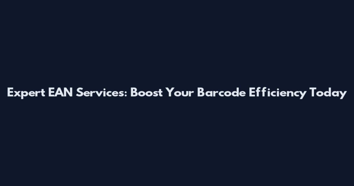Expert EAN Services: Boost Your Barcode Efficiency Today