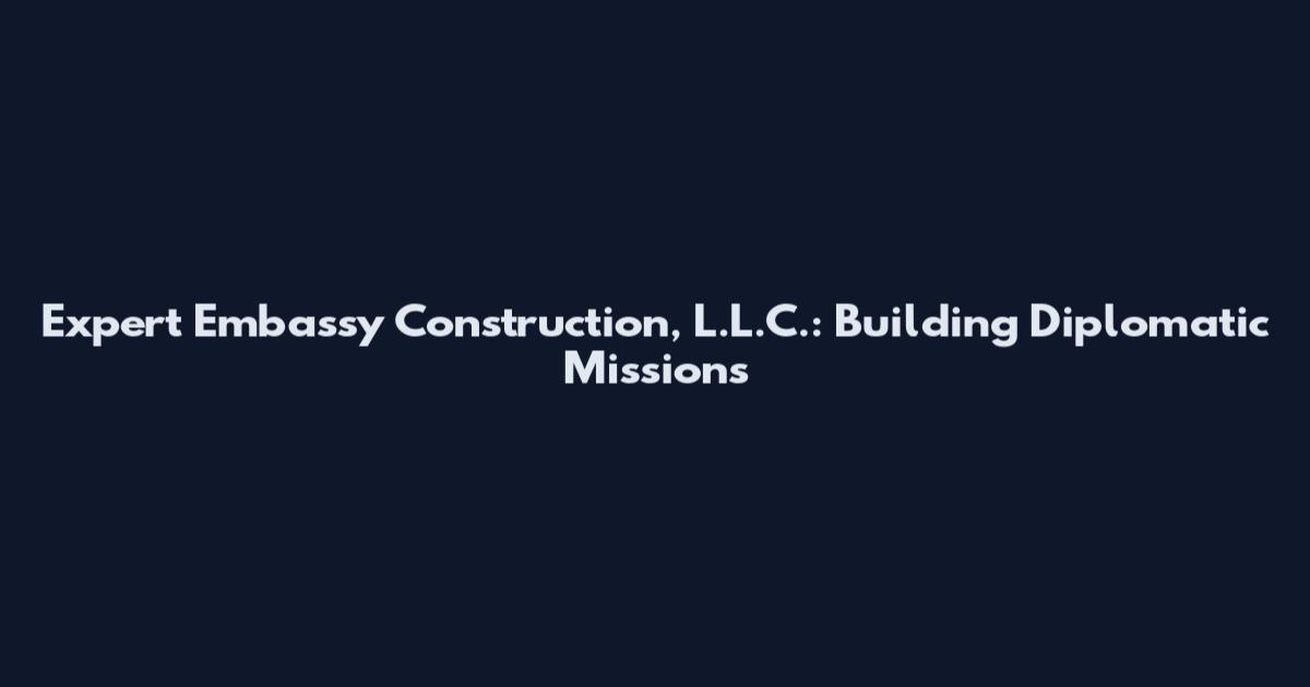 Expert Embassy Construction, L.L.C.: Building Diplomatic Missions