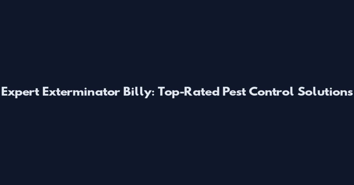 Expert Exterminator Billy: Top-Rated Pest Control Solutions