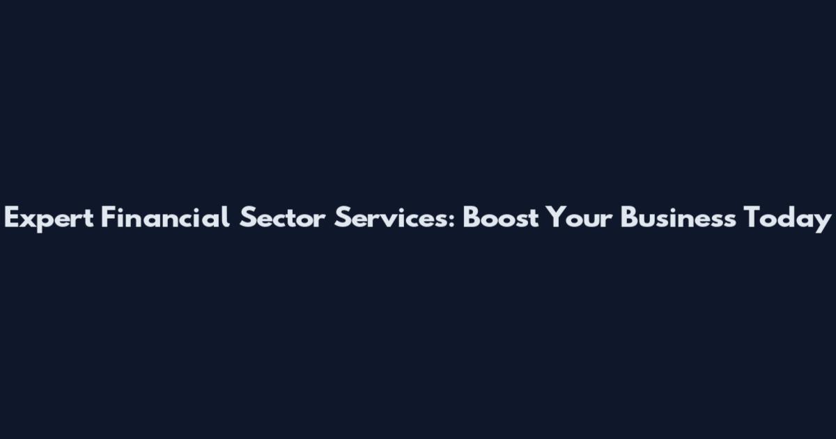 Expert Financial Sector Services: Boost Your Business Today