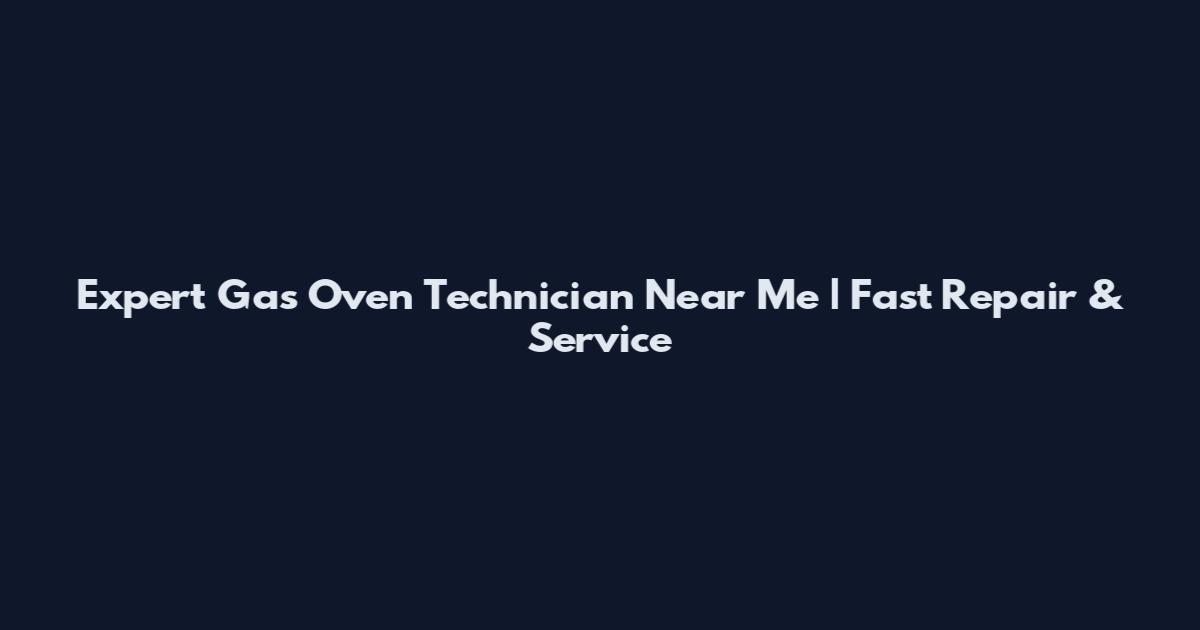 Expert Gas Oven Technician Near Me | Fast Repair & Service