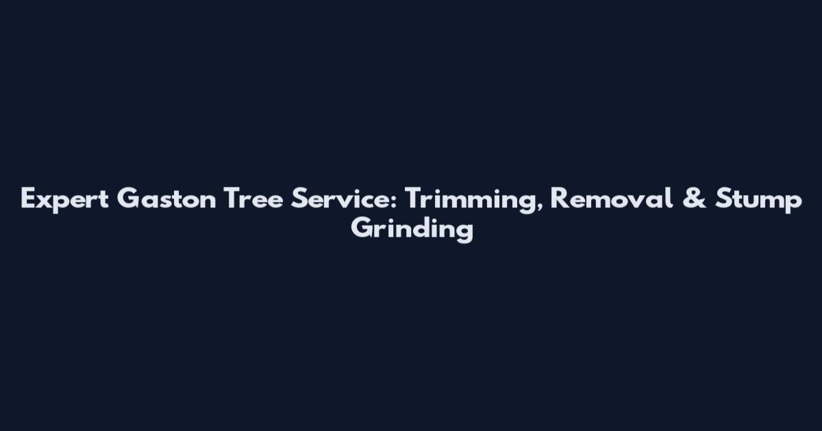 Expert Gaston Tree Service: Trimming, Removal & Stump Grinding