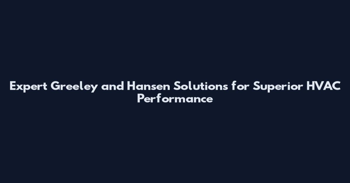 Expert Greeley and Hansen Solutions for Superior HVAC Performance