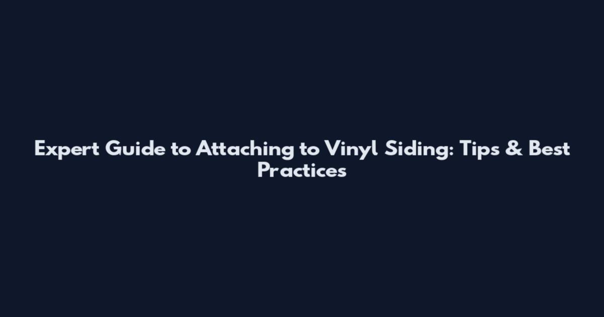 Expert Guide to Attaching to Vinyl Siding: Tips & Best Practices