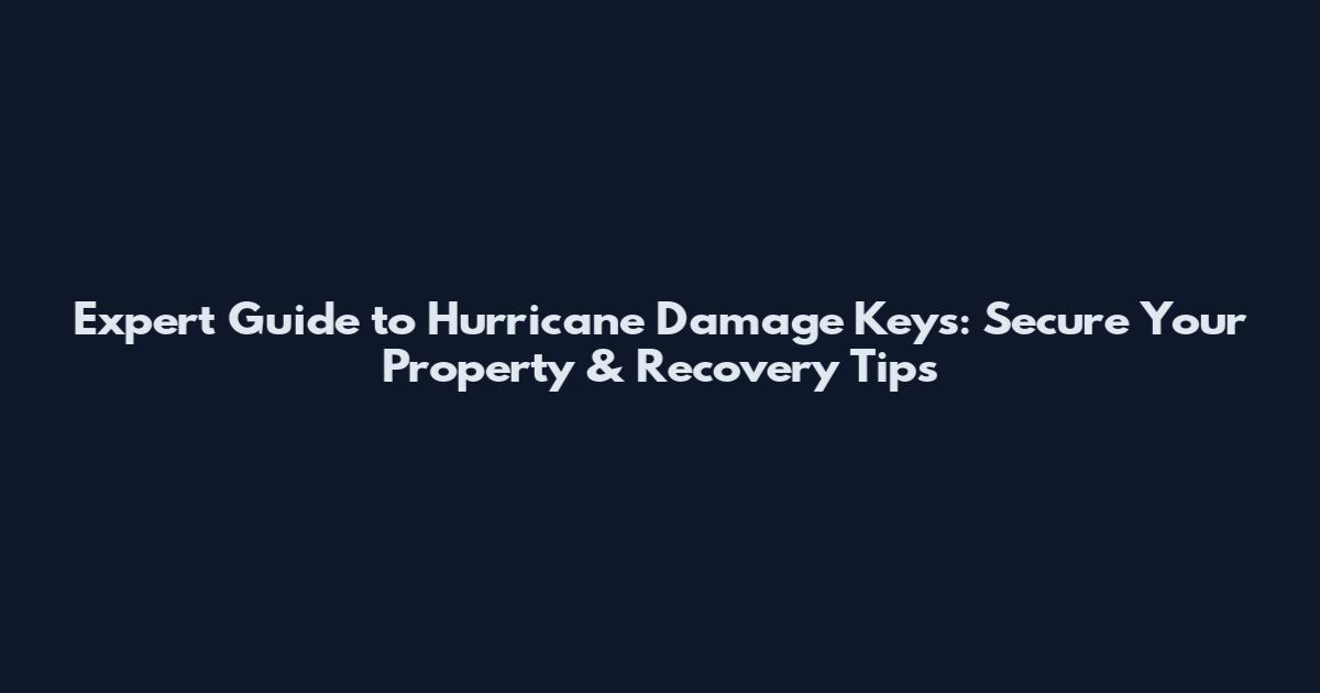 Expert Guide to Hurricane Damage Keys: Secure Your Property & Recovery Tips