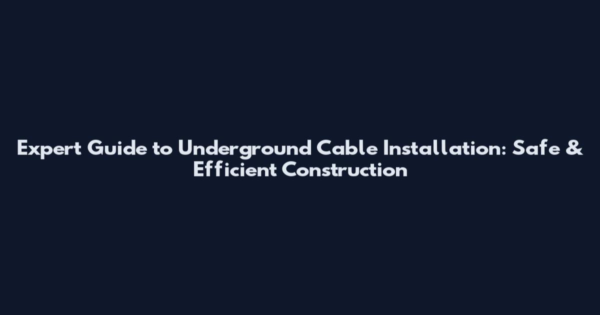 Expert Guide to Underground Cable Installation: Safe & Efficient Construction
