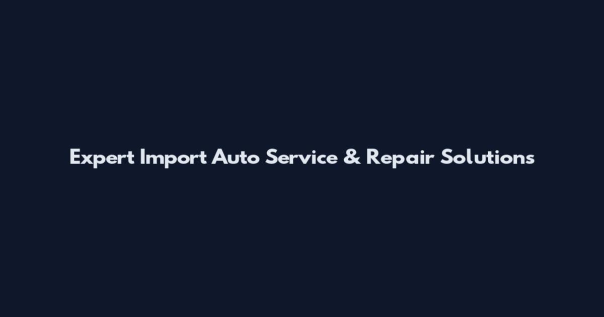 Expert Import Auto Service & Repair Solutions