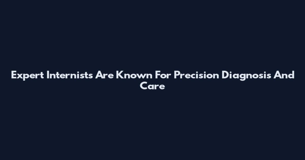 Expert Internists Are Known For Precision Diagnosis And Care