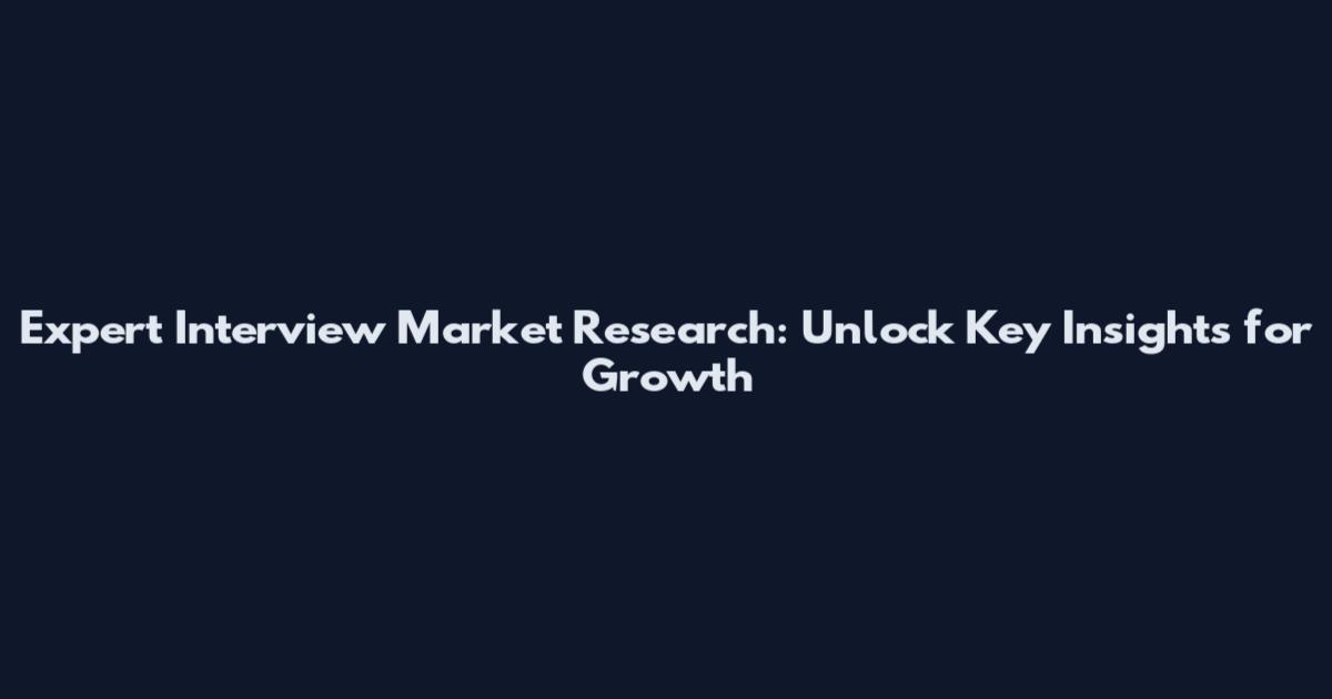 Expert Interview Market Research: Unlock Key Insights for Growth