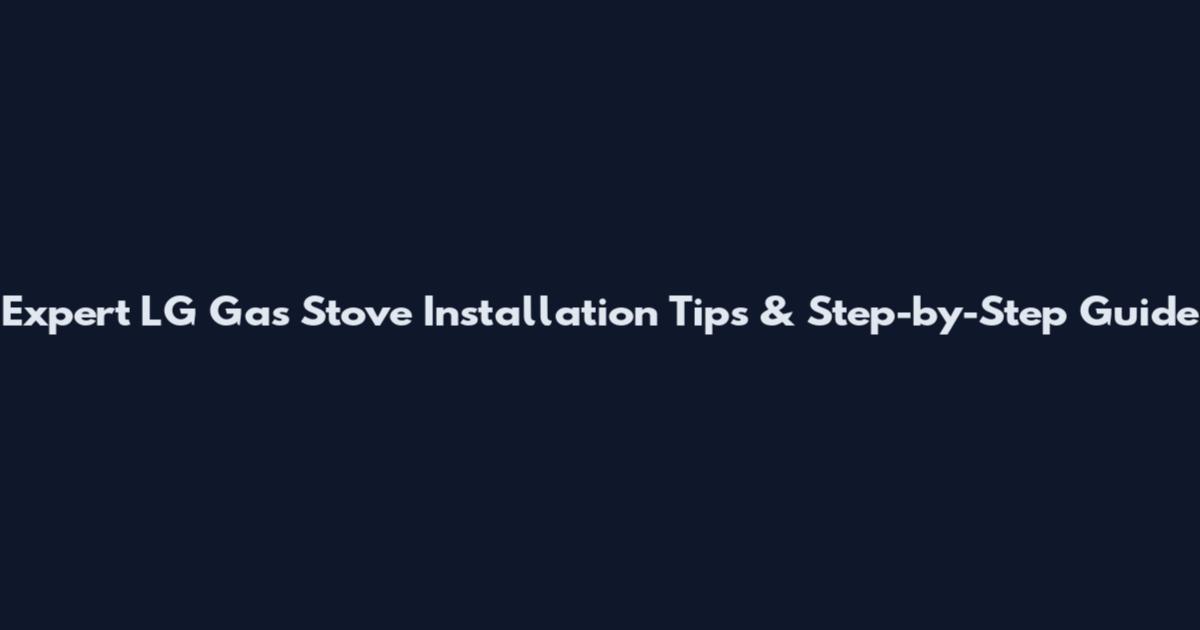 Expert LG Gas Stove Installation Tips & Step-by-Step Guide