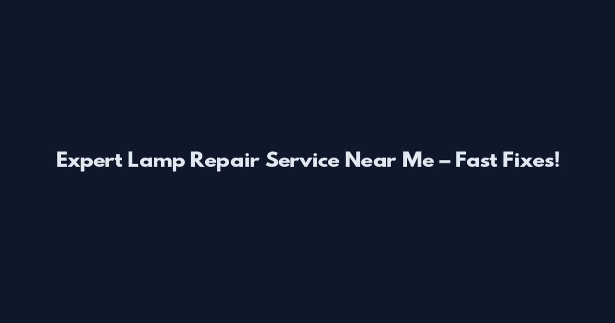 Expert Lamp Repair Service Near Me – Fast Fixes!