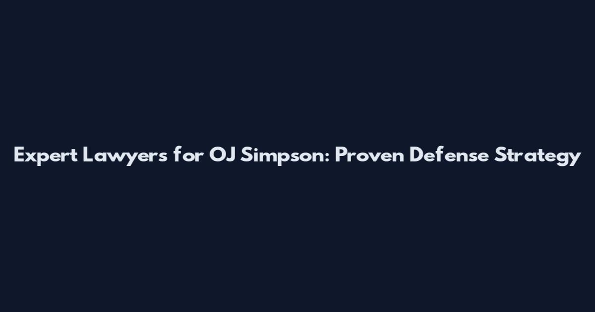Expert Lawyers for OJ Simpson: Proven Defense Strategy