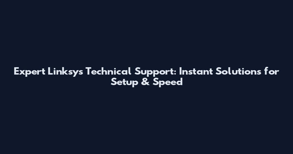 Expert Linksys Technical Support: Instant Solutions for Setup & Speed