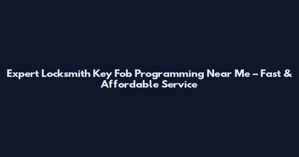 Expert Locksmith Key Fob Programming Near Me – Fast & Affordable Service